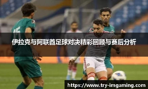 伊拉克与阿联酋足球对决精彩回顾与赛后分析