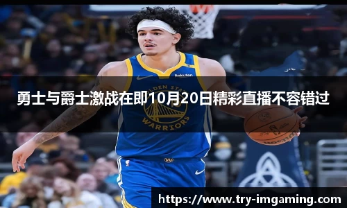 勇士与爵士激战在即10月20日精彩直播不容错过